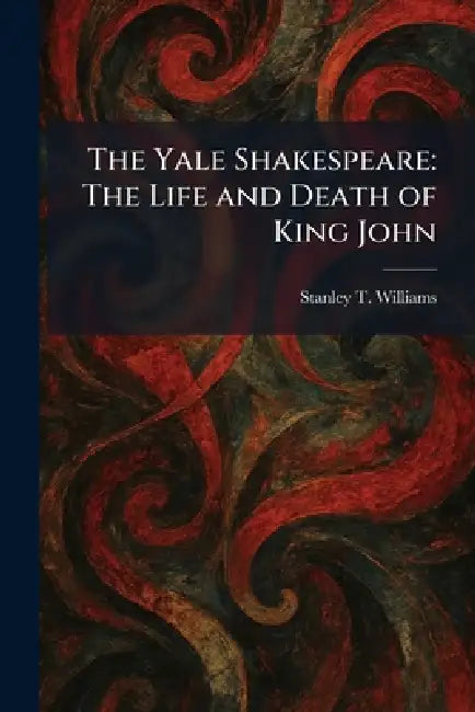 The Yale Shakespeare: The Life and Death of King John by Stanley T. Williams