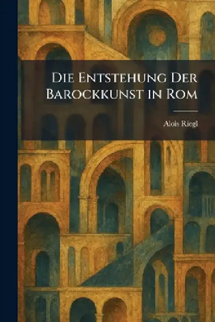 Die Entstehung Der Barockkunst in Rom by Alois Riegl