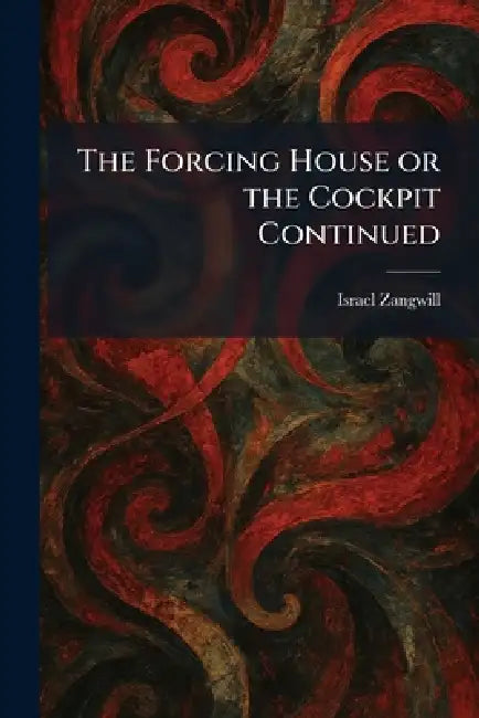 The Forcing House or the Cockpit Continued by Israel Zangwill