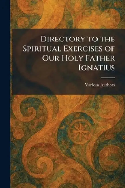 Directory to the Spiritual Exercises of Our Holy Father Ignatius by Various