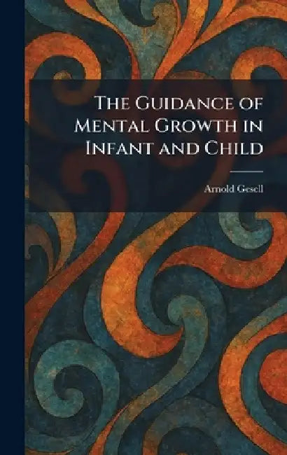 The Guidance of Mental Growth in Infant and Child by Arnold Gesell