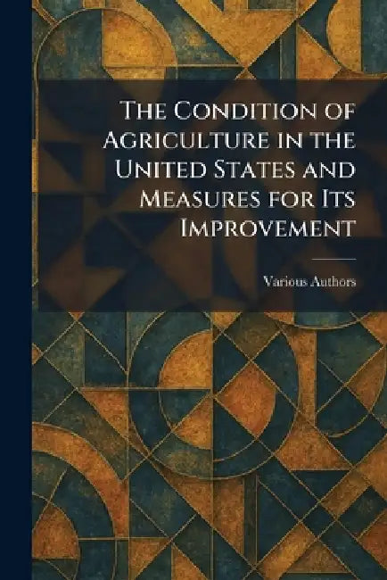 The Condition of Agriculture in the United States and Measures for Its Improvement by Various