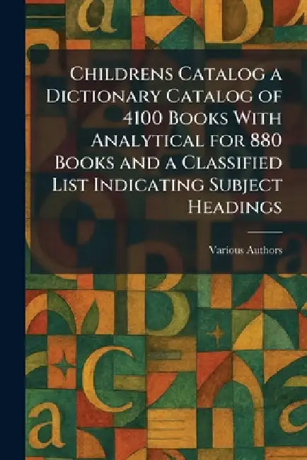 Childrens Catalog a Dictionary Catalog of 4100 Books With Analytical for 880 Books and a Classified List Indicating Subject Headings by Various