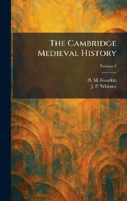The Cambridge Medieval History by H. M. Gwatkin, J. P. Whitney