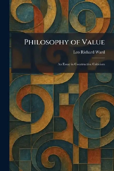 Philosophy of Value: An Essay in Constructive Criticism by Leo Richard Ward
