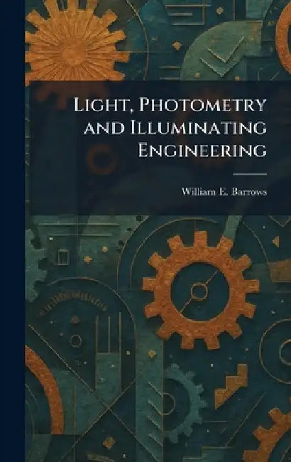 Light, Photometry and Illuminating Engineering by William E. Barrows