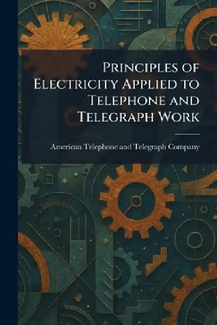 Principles of Electricity Applied to Telephone and Telegraph Work by American Telephone and Telegraph Comp