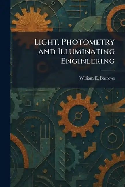 Light, Photometry and Illuminating Engineering by William E. Barrows