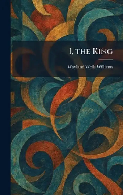 I, the King by Wayland Wells Williams
