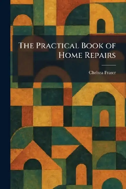 The Practical Book of Home Repairs by Chelsea Fraser