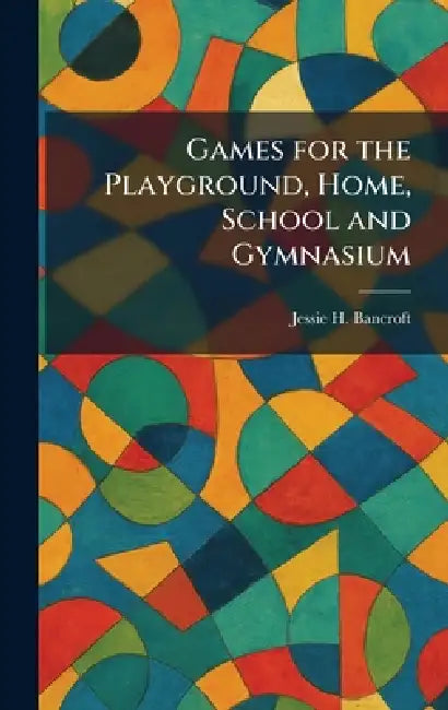Games for the Playground, Home, School and Gymnasium by Jessie H. Bancroft