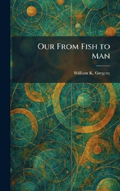 Our From Fish to Man by William K. Gregory