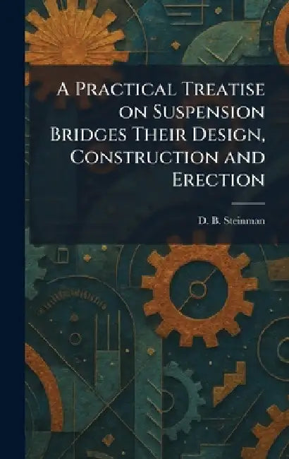 A Practical Treatise on Suspension Bridges Their Design, Construction and Erection by David B. Steinman