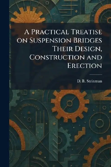 A Practical Treatise on Suspension Bridges Their Design, Construction and Erection by David B. Steinman