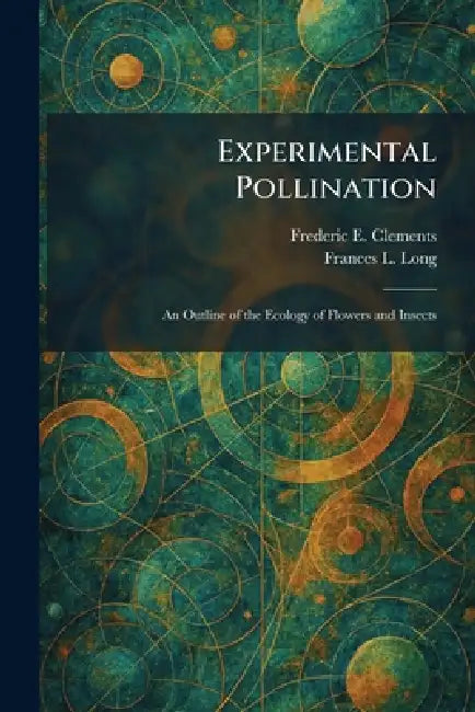 Experimental Pollination: An Outline of the Ecology of Flowers and Insects by Frederic E. Clements, Frances L. Long