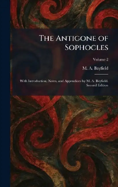 The Antigone of Sophocles: With Introduction, Notes, and Appendices by M. A. Bayfield. Second Edition by M. a. Bayfield