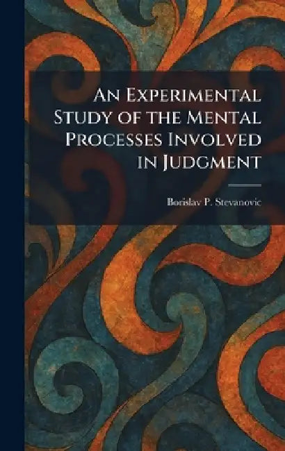 An Experimental Study of the Mental Processes Involved in Judgment by Borislav P. Stevanovic