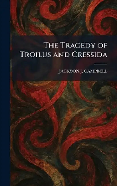 The Tragedy of Troilus and Cressida by Jackson J. Campbell