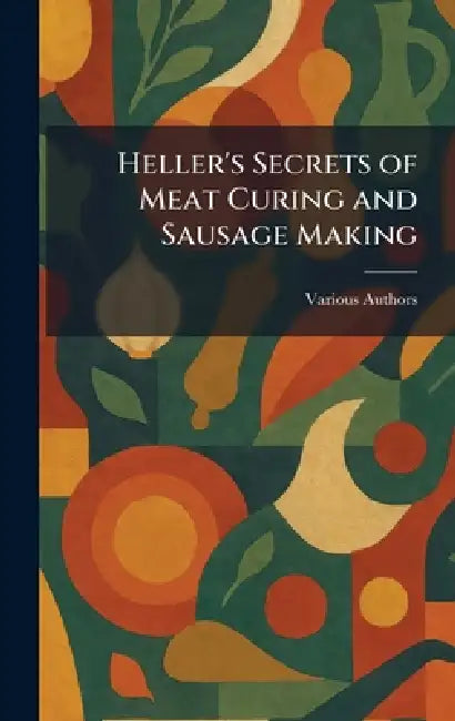 Heller's Secrets of Meat Curing and Sausage Making by Various