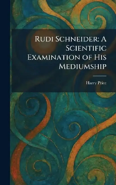 Rudi Schneider: A Scientific Examination of His Mediumship by Harry Price