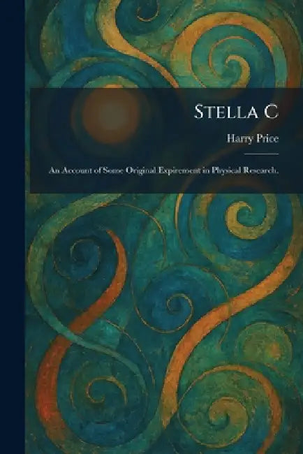 Stella C: An Account of Some Original Expirement in Physical Research. by Harry Price