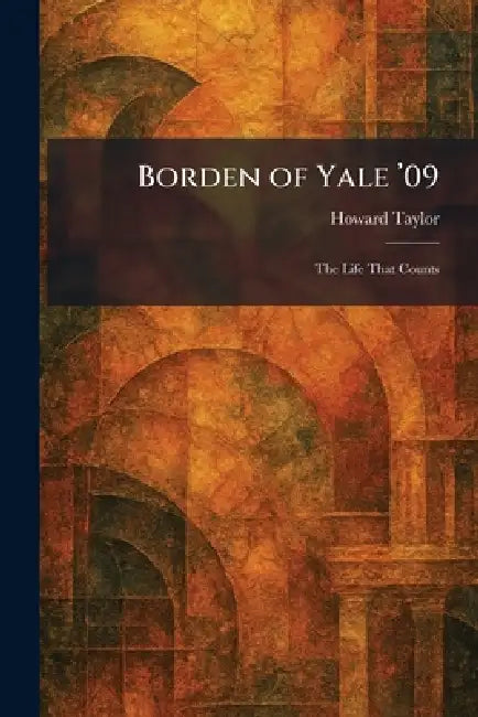 Borden of Yale '09: The Life That Counts by Howard Taylor