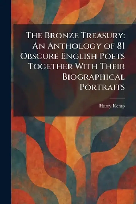 The Bronze Treasury: An Anthology of 81 Obscure English Poets Together With Their Biographical Portraits by Harry Kemp