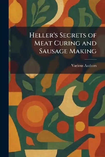 Heller's Secrets of Meat Curing and Sausage Making by Various