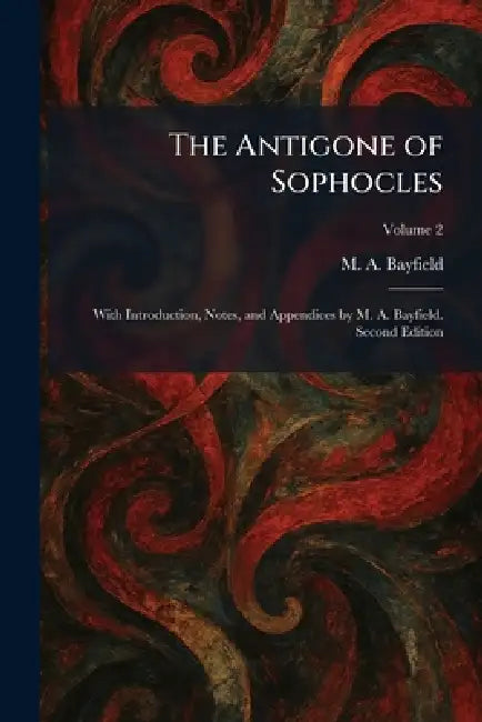 The Antigone of Sophocles: With Introduction, Notes, and Appendices by M. A. Bayfield. Second Edition by M. a. Bayfield