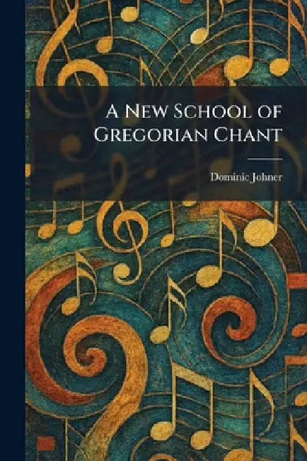 A New School of Gregorian Chant by Dominic Johner