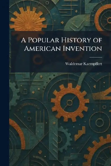 A Popular History of American Invention by Waldemar Kaempffert