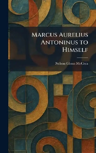 Marcus Aurelius Antoninus to Himself by Nelson Glenn McCrea