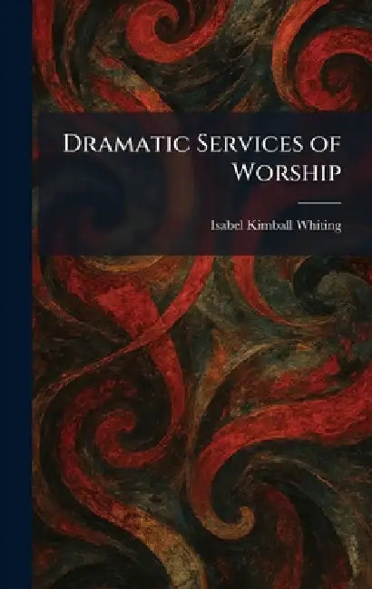 Dramatic Services of Worship by Isabel Kimball Whiting