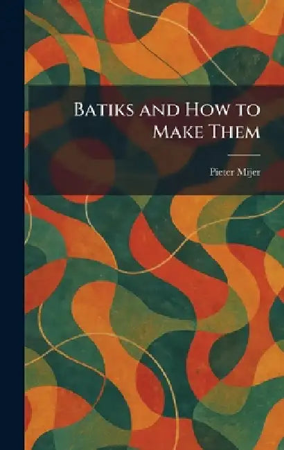 Batiks and How to Make Them by Pieter Mijer