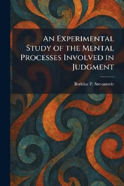 An Experimental Study of the Mental Processes Involved in Judgment by Borislav P. Stevanovic