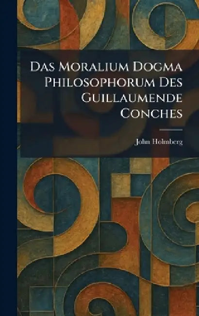 Das Moralium Dogma Philosophorum Des Guillaumende Conches by John Holmberg