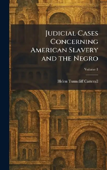 Judicial Cases Concerning American Slavery and the Negro by Helen Tunncliff Catterall
