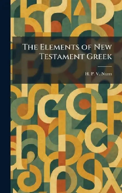 The Elements of New Testament Greek by H. P. V. Nunn