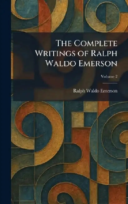 The Complete Writings of Ralph Waldo Emerson by Ralph Waldo Emerson