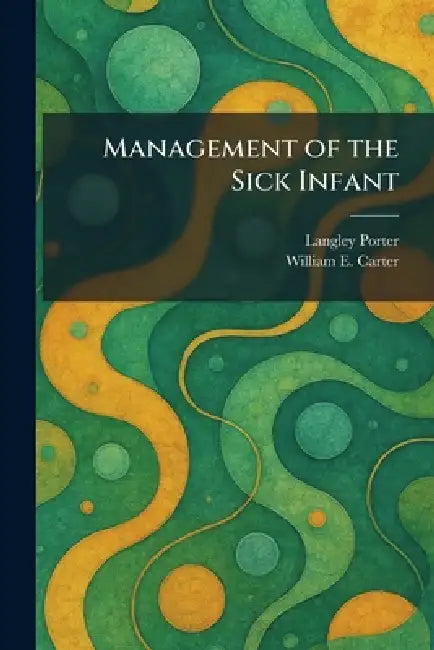 Management of the Sick Infant by Langley Porter, William E. Carter
