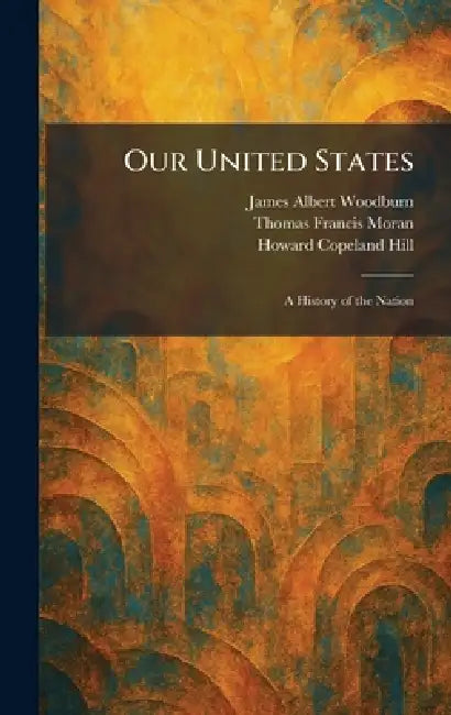 Our United States: A History of the Nation by James Albert Woodburn, Thomas Francis Moran, Howard Copeland Hill