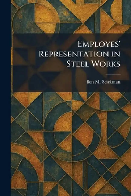 Employes' Representation in Steel Works by Ben M. Selekman