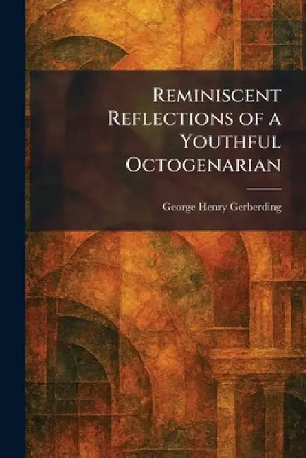 Reminiscent Reflections of a Youthful Octogenarian by George Henry Gerberding