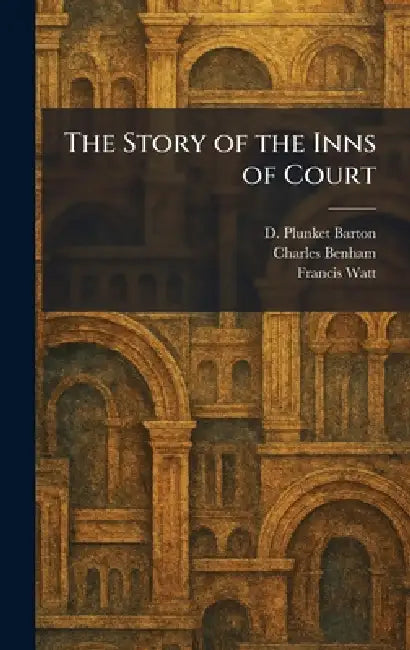 The Story of the Inns of Court by D. Plunket Barton, Charles Benham, Francis Watt