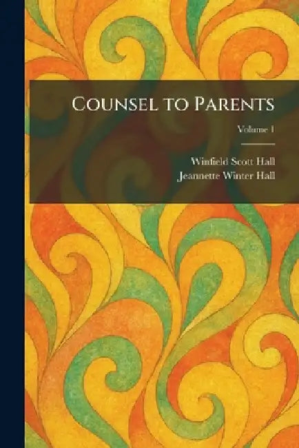 Counsel to Parents by Winfield Scott Hall, Jeannette Winter Hall