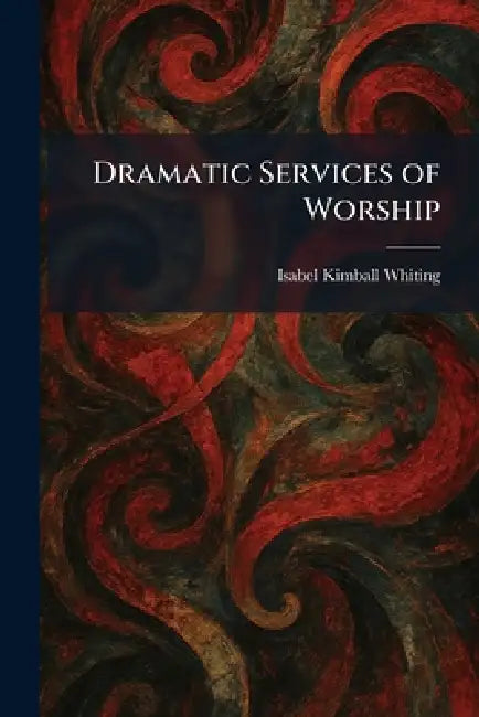 Dramatic Services of Worship by Isabel Kimball Whiting