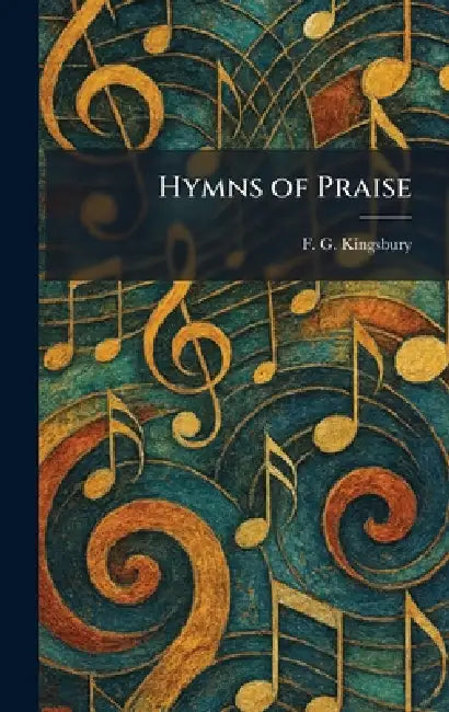 Hymns of Praise by F. G. Kingsbury