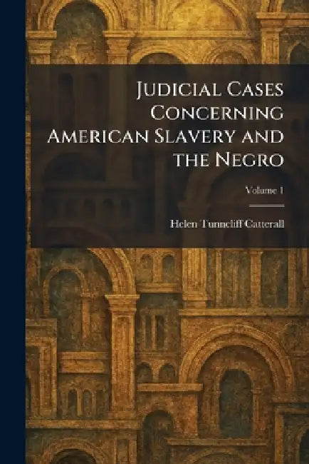 Judicial Cases Concerning American Slavery and the Negro by Helen Tunncliff Catterall