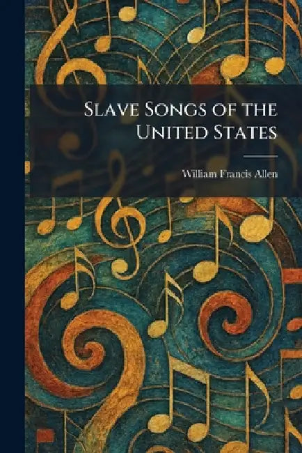 Slave Songs of the United States by William Francis Allen
