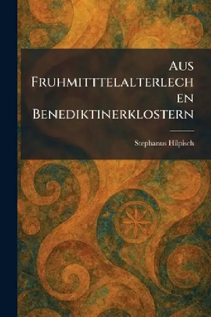Aus Fruhmitttelalterlechen Benediktinerklostern by Stephanus Hilpisch